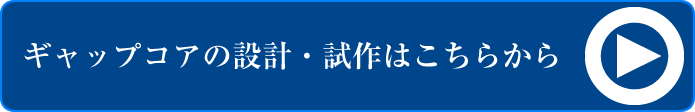 ギャップコアの設計・試作受付