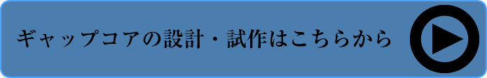 ギャップコアの設計・試作受付